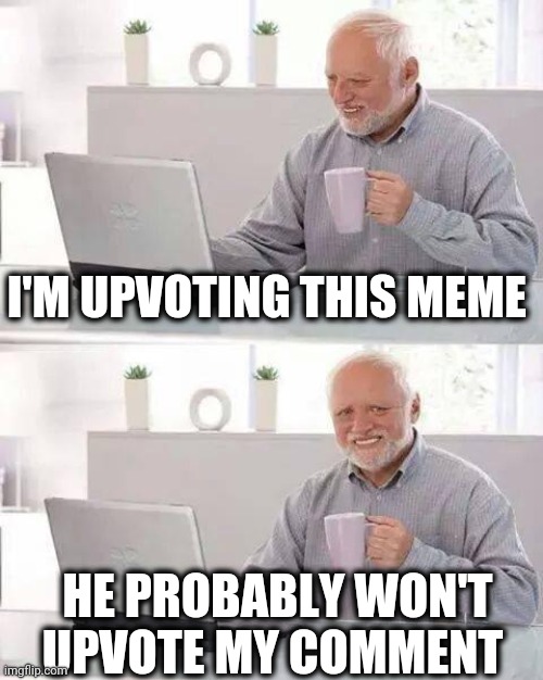 Hide the Pain Harold Meme | I'M UPVOTING THIS MEME HE PROBABLY WON'T UPVOTE MY COMMENT | image tagged in memes,hide the pain harold | made w/ Imgflip meme maker