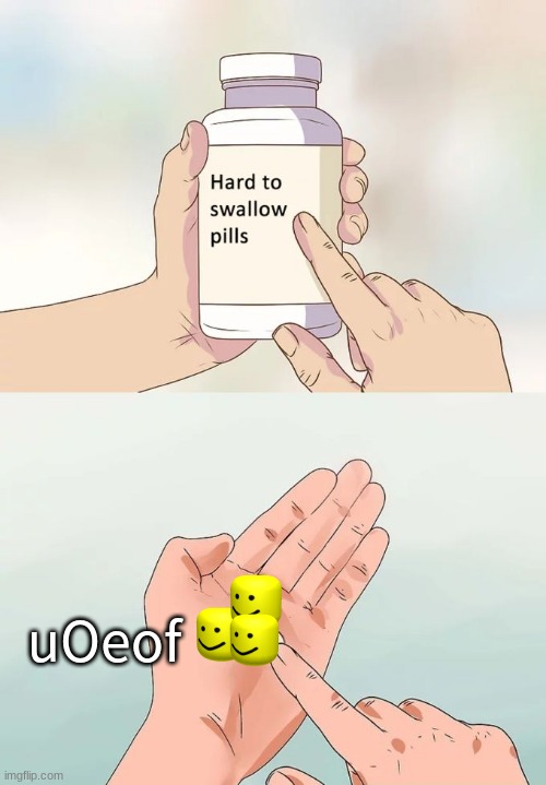 Hard To Swallow Pills | uOeof | image tagged in memes,hard to swallow pills | made w/ Imgflip meme maker