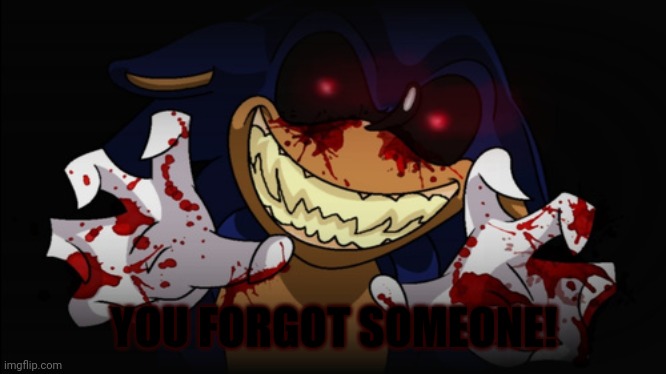 Sonic.EXE | YOU FORGOT SOMEONE! | image tagged in sonicexe | made w/ Imgflip meme maker