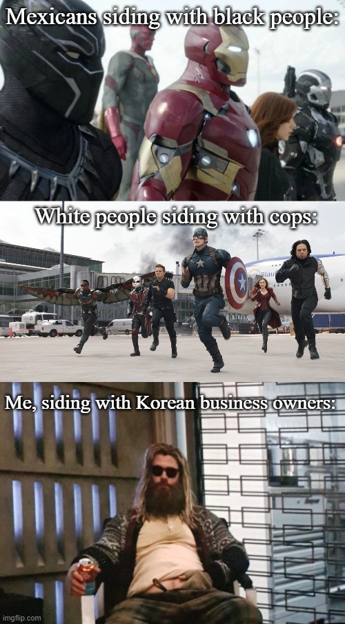 Mexicans siding with black people:; White people siding with cops:; Me, siding with Korean business owners: | image tagged in fat thor,team ironman,team captain america,memes | made w/ Imgflip meme maker