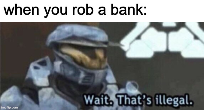 Wait that's illegal | when you rob a bank: | image tagged in wait thats illegal | made w/ Imgflip meme maker