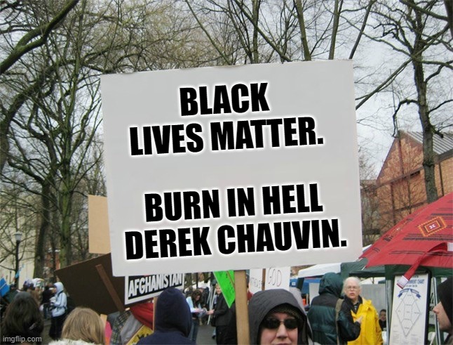 Blank protest sign | BLACK LIVES MATTER. BURN IN HELL DEREK CHAUVIN. | image tagged in blank protest sign | made w/ Imgflip meme maker
