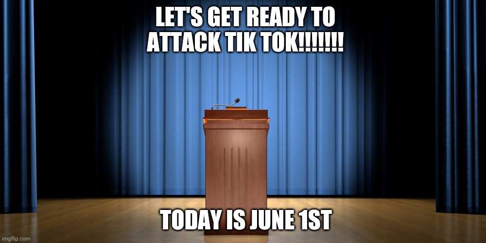 The Important Announcement Made By LaceyRobbins1 (me) | LET'S GET READY TO ATTACK TIK TOK!!!!!!! TODAY IS JUNE 1ST | image tagged in empty podium | made w/ Imgflip meme maker