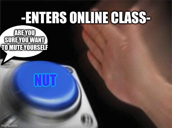 Blank Nut Button | -ENTERS ONLINE CLASS-; ARE YOU SURE YOU WANT TO MUTE YOURSELF; NUT | image tagged in memes,blank nut button | made w/ Imgflip meme maker