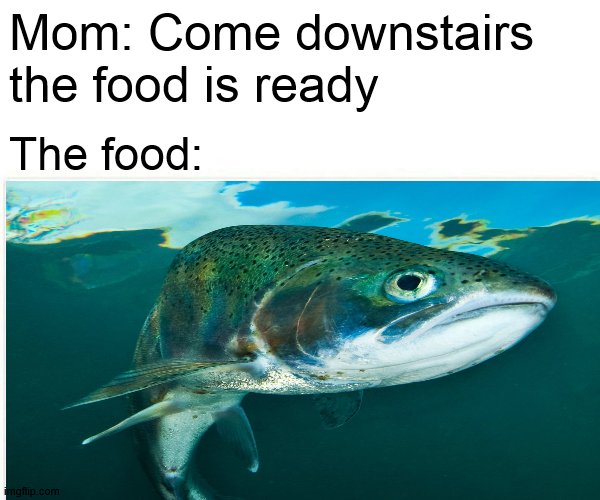 9 out of 10 childrens agrees | Mom: Come downstairs the food is ready; The food: | image tagged in relatable,mom,food,peta,fish,thats it | made w/ Imgflip meme maker