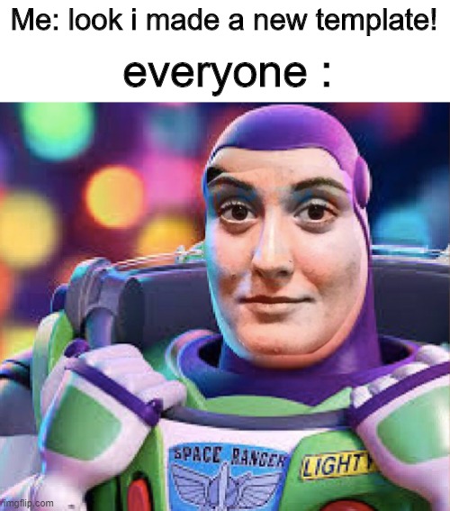 buzz stare | Me: look i made a new template! everyone : | image tagged in buzz stare,memes | made w/ Imgflip meme maker