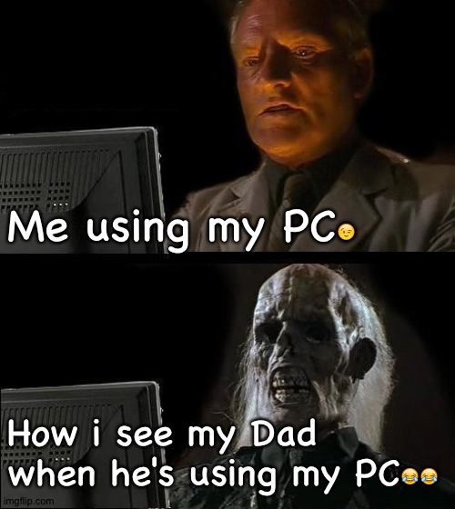 Memist_boo | Me using my PC😉; How i see my Dad when he's using my PC😂😂 | image tagged in privacy | made w/ Imgflip meme maker