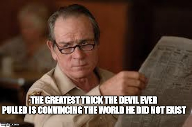 no country for old men tommy lee jones | THE GREATEST TRICK THE DEVIL EVER PULLED IS CONVINCING THE WORLD HE DID NOT EXIST | image tagged in no country for old men tommy lee jones | made w/ Imgflip meme maker