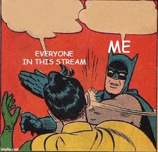 Batman Slapping Robin | ME; EVERYONE IN THIS STREAM | image tagged in memes,batman slapping robin | made w/ Imgflip meme maker