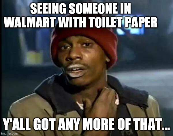 Y'all Got Any More Of That Meme | SEEING SOMEONE IN WALMART WITH TOILET PAPER; Y'ALL GOT ANY MORE OF THAT... | image tagged in memes,y'all got any more of that,covid-19,funny,funny meme | made w/ Imgflip meme maker