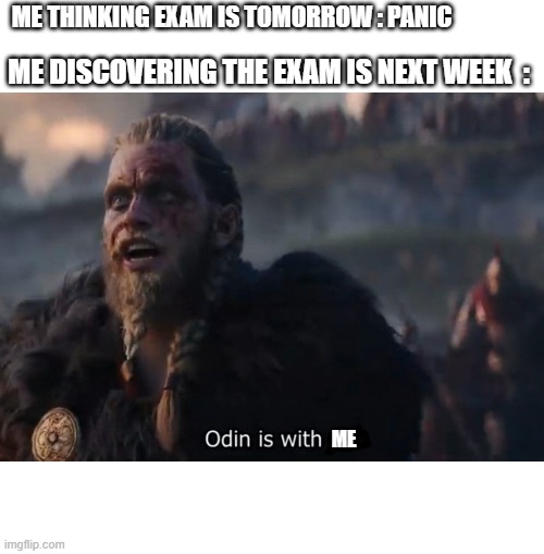 Odin is with us! | ME THINKING EXAM IS TOMORROW : PANIC; ME DISCOVERING THE EXAM IS NEXT WEEK  :; ME | image tagged in odin is with us | made w/ Imgflip meme maker