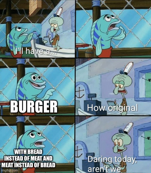 Daring today, aren't we squidward | BURGER; WITH BREAD INSTEAD OF MEAT AND MEAT INSTEAD OF BREAD | image tagged in daring today aren't we squidward | made w/ Imgflip meme maker