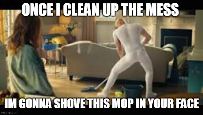 Mr Clean | ONCE I CLEAN UP THE MESS; IM GONNA SHOVE THIS MOP IN YOUR FACE | image tagged in sexy mr clean | made w/ Imgflip meme maker