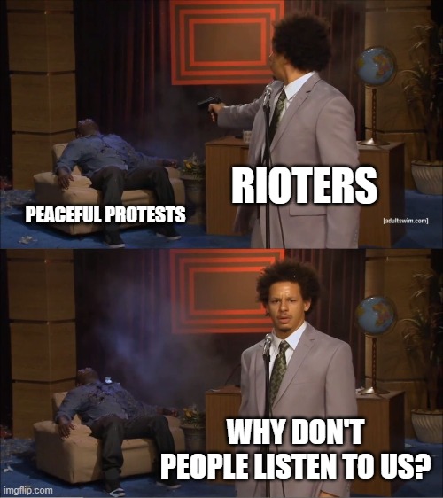 One message always comes out...the one that is made loudest and last. | RIOTERS; PEACEFUL PROTESTS; WHY DON'T PEOPLE LISTEN TO US? | image tagged in memes,who killed hannibal,politics,race,political meme | made w/ Imgflip meme maker