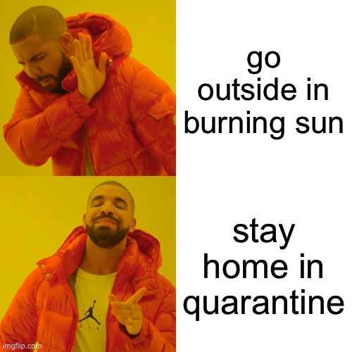 quarantine do be kinda fun doe | go outside in burning sun; stay home in quarantine | image tagged in memes,drake hotline bling | made w/ Imgflip meme maker