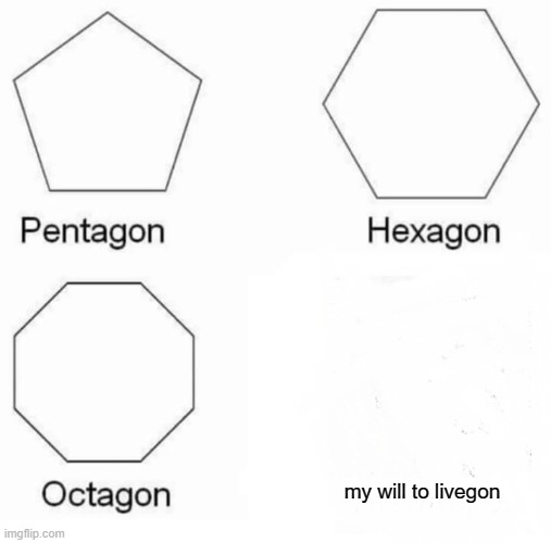 Pentagon Hexagon Octagon Meme | my will to livegon | image tagged in memes,pentagon hexagon octagon | made w/ Imgflip meme maker