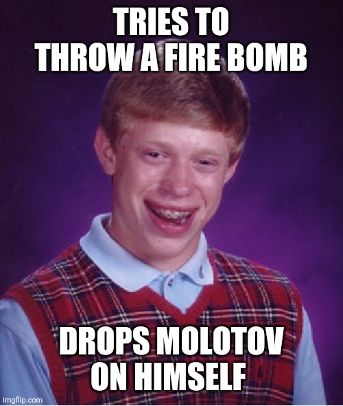 Bad Luck Brian | TRIES TO THROW A FIRE BOMB; DROPS MOLOTOV ON HIMSELF | image tagged in memes,bad luck brian | made w/ Imgflip meme maker