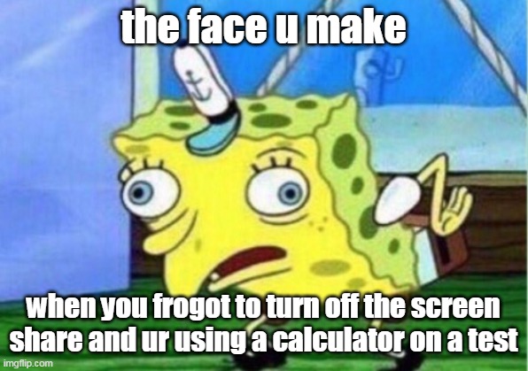 hard times |  the face u make; when you frogot to turn off the screen share and ur using a calculator on a test | image tagged in memes,mocking spongebob | made w/ Imgflip meme maker