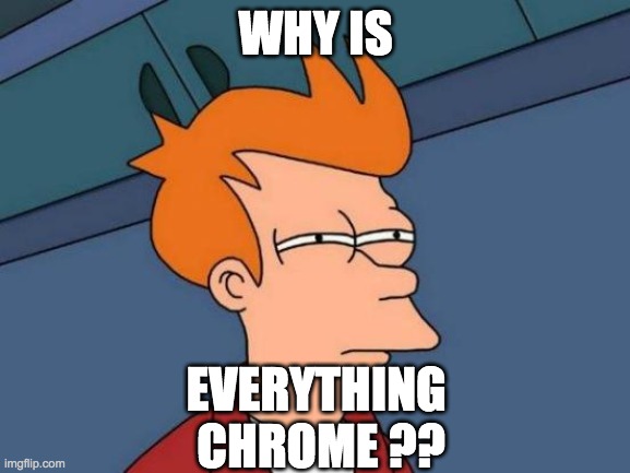 Futurama Fry Meme | WHY IS; EVERYTHING 
CHROME ?? | image tagged in memes,futurama fry | made w/ Imgflip meme maker