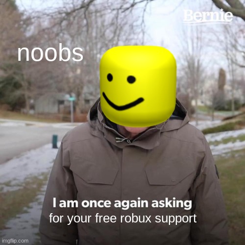 Bernie I Am Once Again Asking For Your Support | noobs; for your free robux support | image tagged in memes,bernie i am once again asking for your support | made w/ Imgflip meme maker
