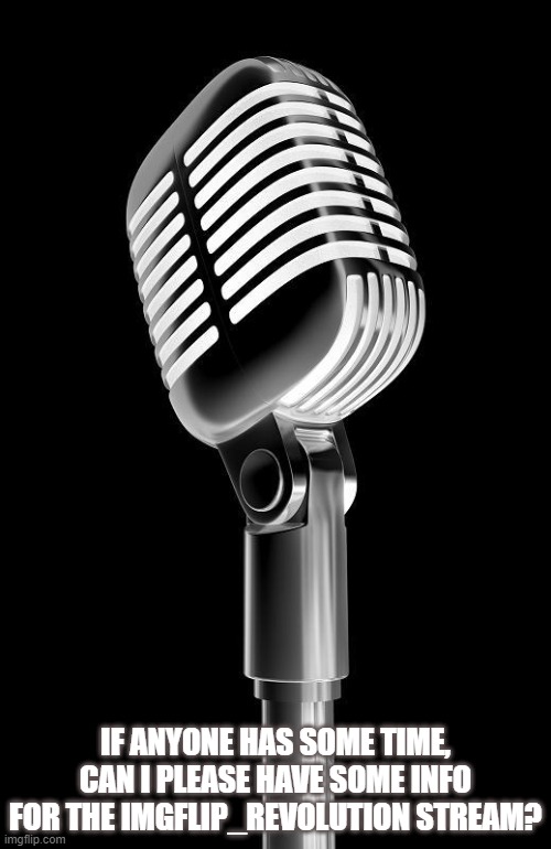 Elvis Shure Microphone | IF ANYONE HAS SOME TIME, CAN I PLEASE HAVE SOME INFO FOR THE IMGFLIP_REVOLUTION STREAM? | image tagged in elvis shure microphone | made w/ Imgflip meme maker