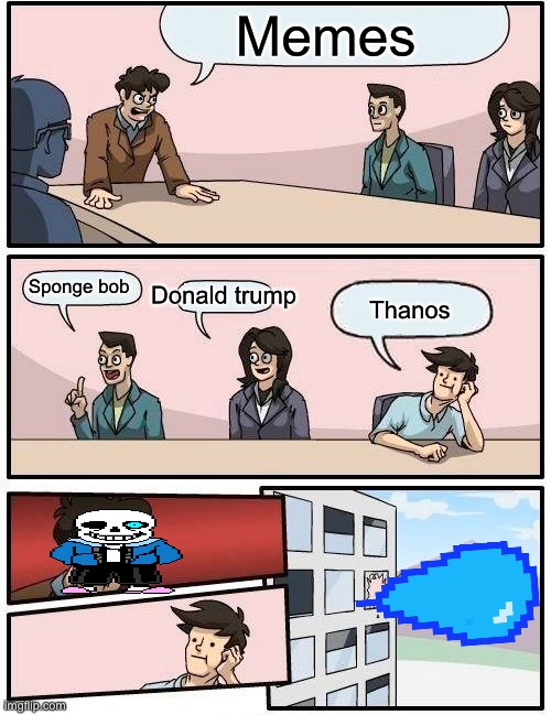 Boardroom Meeting Suggestion | Memes; Thanos; Sponge bob; Donald trump | image tagged in memes,boardroom meeting suggestion | made w/ Imgflip meme maker