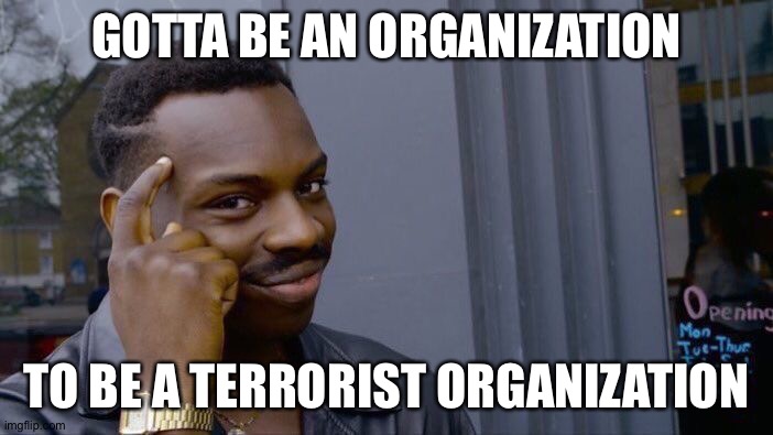 Roll Safe Think About It Meme | GOTTA BE AN ORGANIZATION TO BE A TERRORIST ORGANIZATION | image tagged in memes,roll safe think about it | made w/ Imgflip meme maker