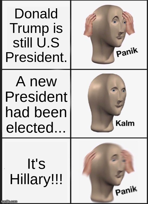 Panik Kalm Panik Meme | Donald Trump is still U.S President. A new President had been elected... It's Hillary!!! | image tagged in memes,panik kalm panik | made w/ Imgflip meme maker