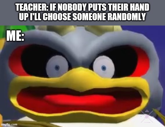 Teacher Vs. Introverts | TEACHER: IF NOBODY PUTS THEIR HAND
UP I'LL CHOOSE SOMEONE RANDOMLY; ME: | image tagged in storm the albatross,teacher,shy,introvert | made w/ Imgflip meme maker