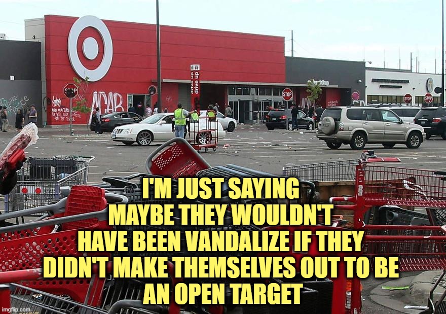 Doctor Strangelove says... | I'M JUST SAYING 
MAYBE THEY WOULDN'T 
HAVE BEEN VANDALIZE IF THEY 
DIDN'T MAKE THEMSELVES OUT TO BE 
AN OPEN TARGET | image tagged in target,minneapolis | made w/ Imgflip meme maker