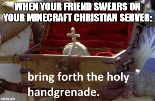 Bring forth the holy hand grenade | WHEN YOUR FRIEND SWEARS ON YOUR MINECRAFT CHRISTIAN SERVER: | image tagged in bring forth the holy hand grenade | made w/ Imgflip meme maker