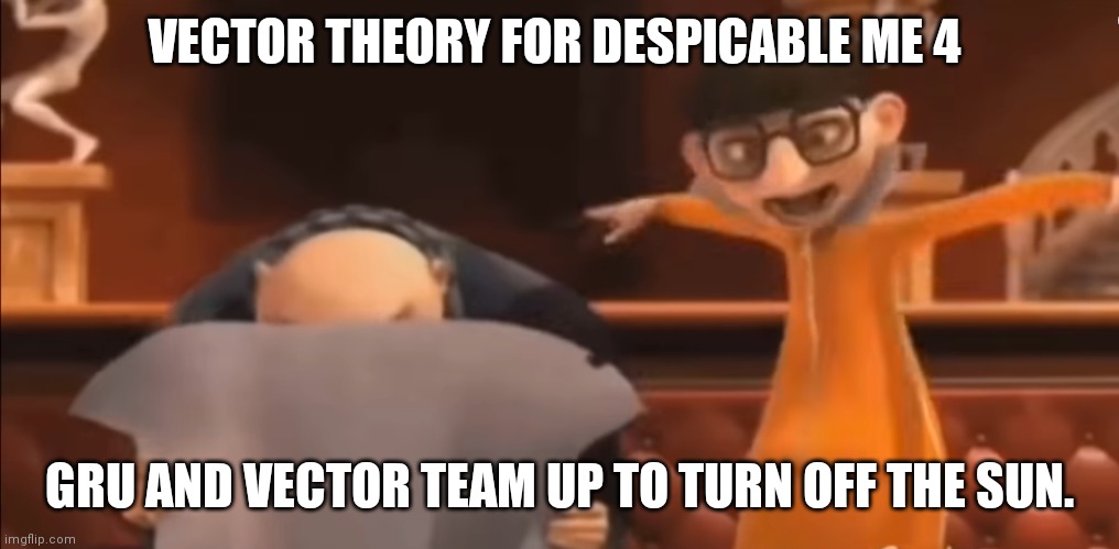 Vector theory | VECTOR THEORY FOR DESPICABLE ME 4; GRU AND VECTOR TEAM UP TO TURN OFF THE SUN. | image tagged in vector explaining to gru,vector | made w/ Imgflip meme maker