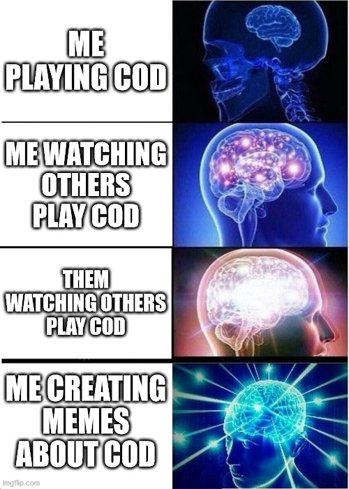 Expanding Brain | ME PLAYING COD; ME WATCHING OTHERS PLAY COD; THEM WATCHING OTHERS PLAY COD; ME CREATING MEMES ABOUT COD | image tagged in memes,expanding brain | made w/ Imgflip meme maker