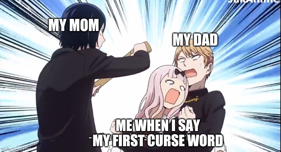 True True | MY DAD; MY MOM; ME WHEN I SAY MY FIRST CURSE WORD | image tagged in chika spoiler | made w/ Imgflip meme maker