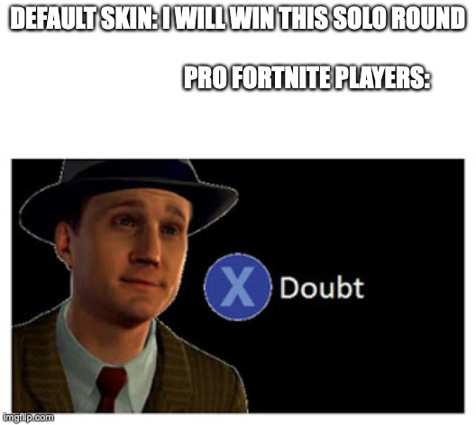 Press X to doubt with space | DEFAULT SKIN: I WILL WIN THIS SOLO ROUND                                                                          PRO FORTNITE PLAYERS: | image tagged in press x to doubt with space | made w/ Imgflip meme maker