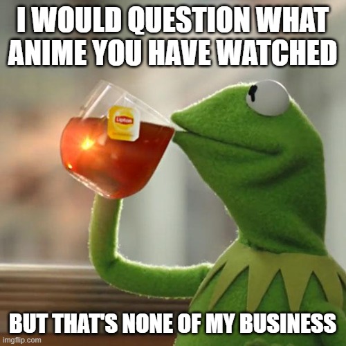 I WOULD QUESTION WHAT ANIME YOU HAVE WATCHED BUT THAT'S NONE OF MY BUSINESS | image tagged in memes,but that's none of my business,kermit the frog | made w/ Imgflip meme maker