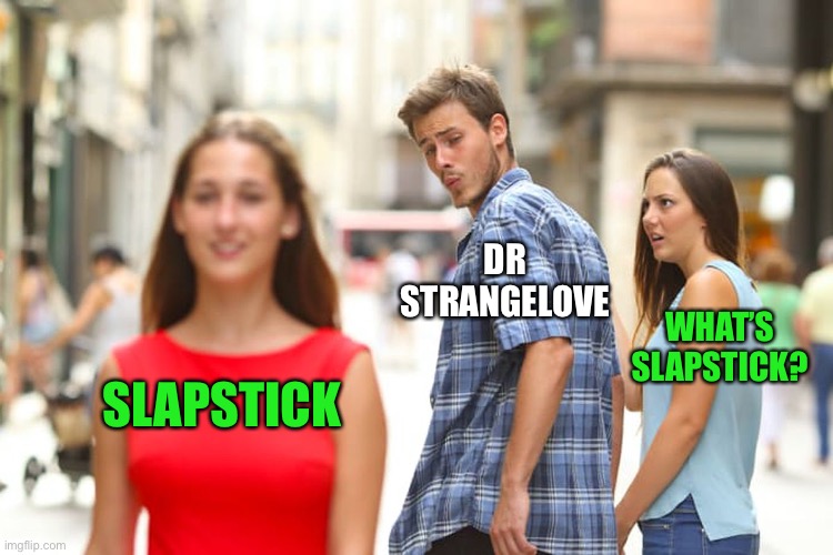 Distracted Boyfriend Meme | SLAPSTICK DR STRANGELOVE WHAT’S SLAPSTICK? | image tagged in memes,distracted boyfriend | made w/ Imgflip meme maker