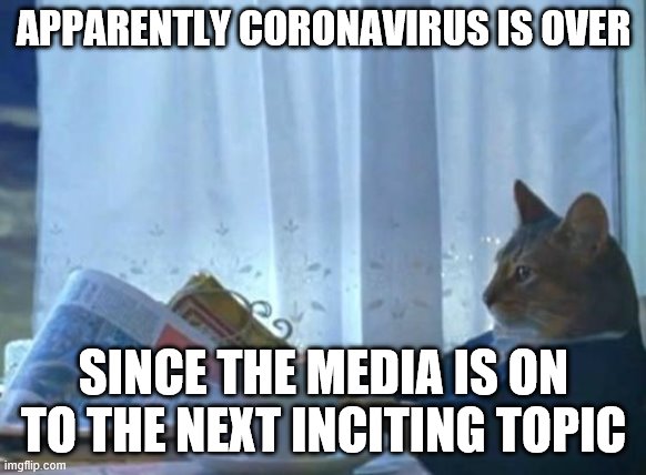 Cat newspaper | APPARENTLY CORONAVIRUS IS OVER; SINCE THE MEDIA IS ON TO THE NEXT INCITING TOPIC | image tagged in cat newspaper | made w/ Imgflip meme maker