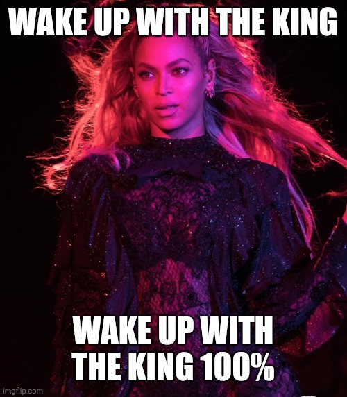 WAKE UP WITH THE KING; WAKE UP WITH THE KING 100% | made w/ Imgflip meme maker