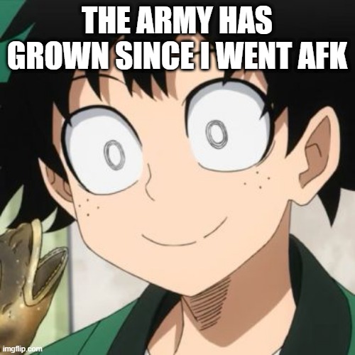 Triggered Deku | THE ARMY HAS GROWN SINCE I WENT AFK | image tagged in triggered deku | made w/ Imgflip meme maker