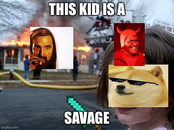 Hell be like | THIS KID IS A; SAVAGE | image tagged in memes,disaster girl | made w/ Imgflip meme maker