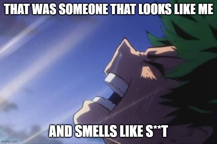 Deku screaming | THAT WAS SOMEONE THAT LOOKS LIKE ME AND SMELLS LIKE S**T | image tagged in deku screaming | made w/ Imgflip meme maker