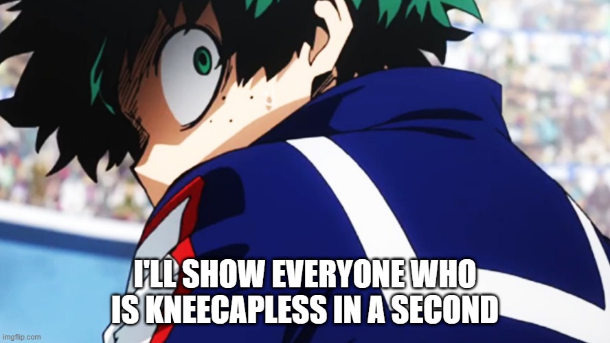 Deku what you say | I'LL SHOW EVERYONE WHO IS KNEECAPLESS IN A SECOND | image tagged in deku what you say | made w/ Imgflip meme maker