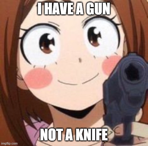 Uraraka | I HAVE A GUN NOT A KNIFE | image tagged in uraraka | made w/ Imgflip meme maker