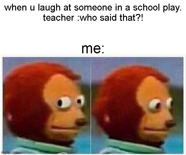 Monkey Puppet | when u laugh at someone in a school play.

teacher :who said that?! me: | image tagged in memes,monkey puppet | made w/ Imgflip meme maker
