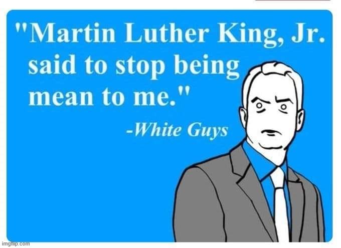 Oh yeah MLK said this too. Pretty sure. | image tagged in mlk quote white guys,repost,white privilege,white,mlk,mlk jr | made w/ Imgflip meme maker