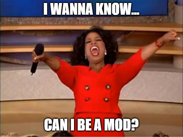 Mod? | I WANNA KNOW... CAN I BE A MOD? | image tagged in memes,oprah you get a | made w/ Imgflip meme maker