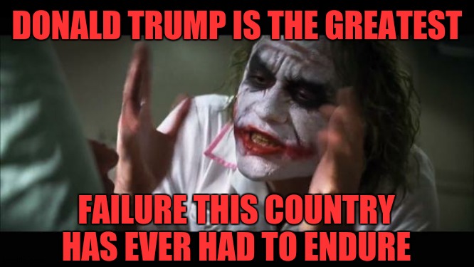 Yet Another Failure | DONALD TRUMP IS THE GREATEST; FAILURE THIS COUNTRY HAS EVER HAD TO ENDURE | image tagged in memes,trump unfit unqualified dangerous,biggest loser,liar in chief,lock him up,covid-19 | made w/ Imgflip meme maker