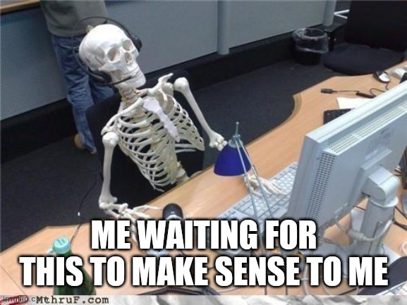 Waiting skeleton | ME WAITING FOR THIS TO MAKE SENSE TO ME | image tagged in waiting skeleton | made w/ Imgflip meme maker