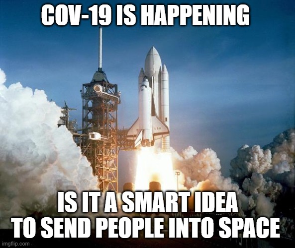 Rocket Launch | COV-19 IS HAPPENING; IS IT A SMART IDEA TO SEND PEOPLE INTO SPACE | image tagged in rocket launch | made w/ Imgflip meme maker